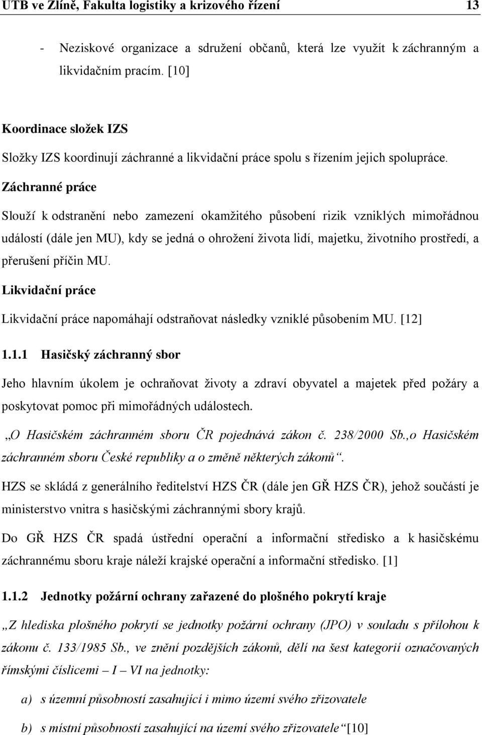 Záchranné práce Slouží k odstranění nebo zamezení okamžitého působení rizik vzniklých mimořádnou událostí (dále jen MU), kdy se jedná o ohrožení života lidí, majetku, životního prostředí, a přerušení