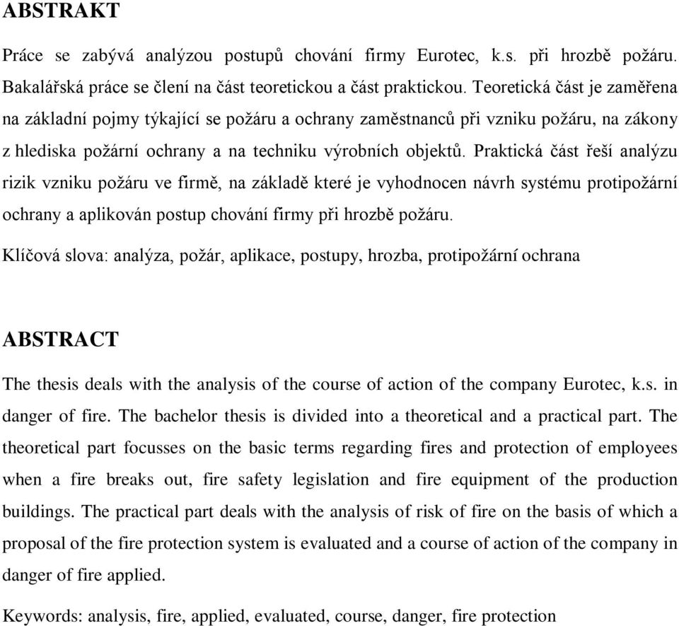 Praktická část řeší analýzu rizik vzniku požáru ve firmě, na základě které je vyhodnocen návrh systému protipožární ochrany a aplikován postup chování firmy při hrozbě požáru.