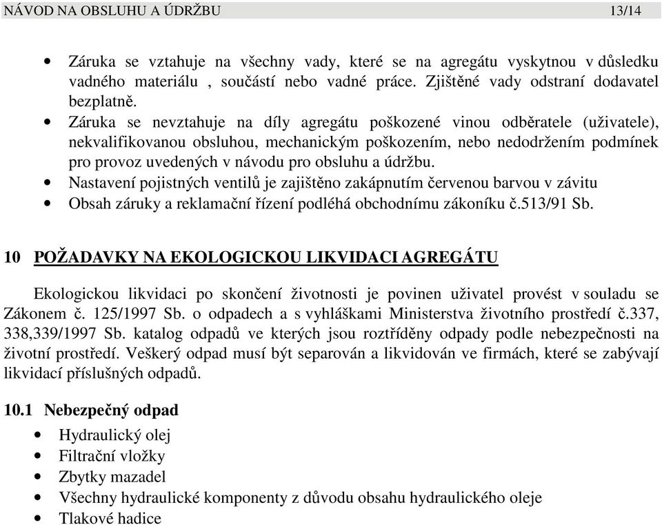 údržbu. Nastavení pojistných ventilů je zajištěno zakápnutím červenou barvou v závitu Obsah záruky a reklamační řízení podléhá obchodnímu zákoníku č.513/91 Sb.