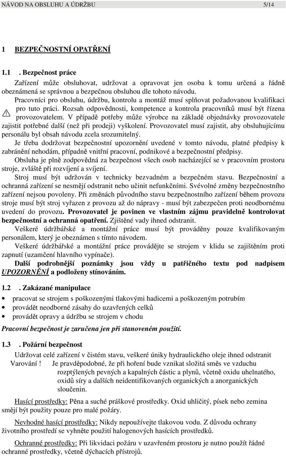 V případě potřeby může výrobce na základě objednávky provozovatele zajistit potřebné další (než při prodeji) vyškolení.