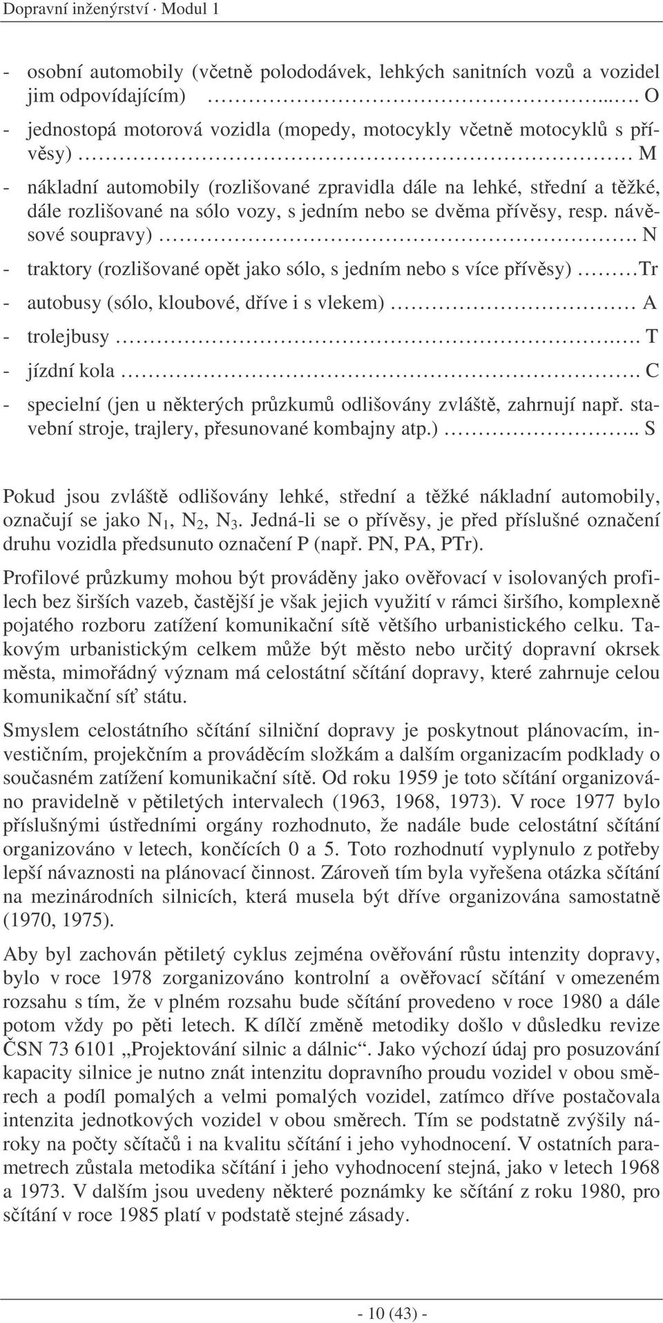 se dvma pívsy, resp. návsové soupravy). N - traktory (rozlišované opt jako sólo, s jedním nebo s více pívsy) Tr - autobusy (sólo, kloubové, díve i s vlekem) A - trolejbusy.. T - jízdní kola.