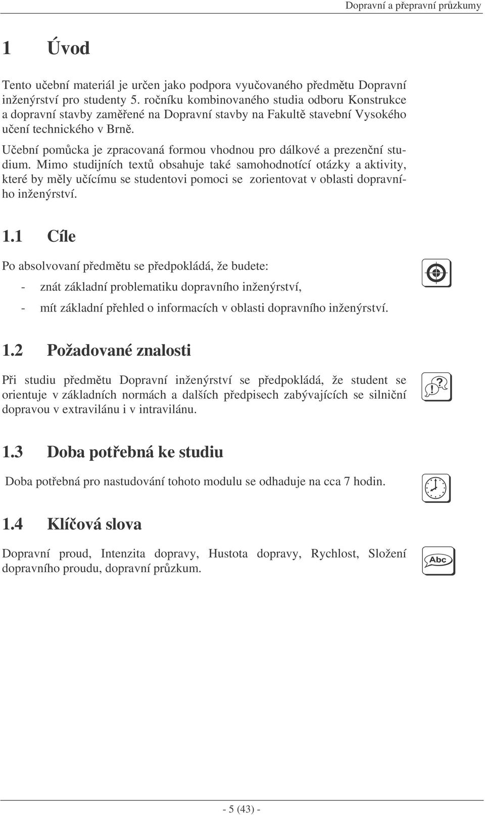 Uební pomcka je zpracovaná formou vhodnou pro dálkové a prezenní studium.