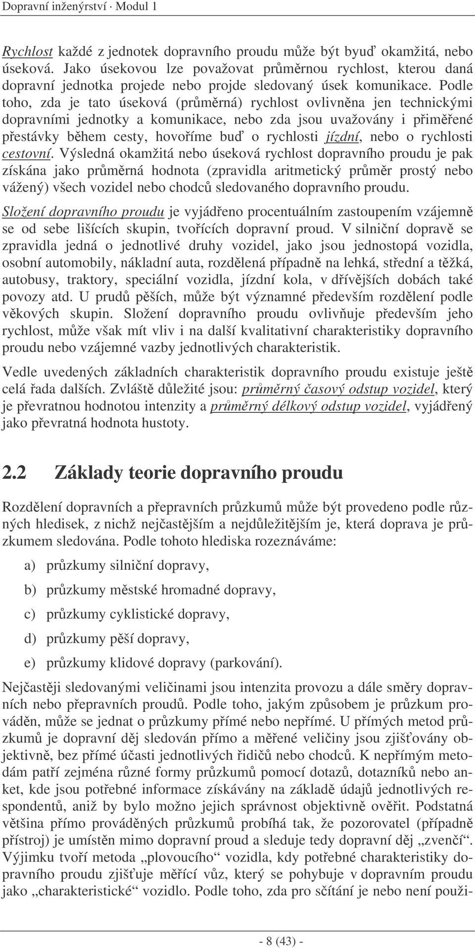 Podle toho, zda je tato úseková (prmrná) rychlost ovlivnna jen technickými dopravními jednotky a komunikace, nebo zda jsou uvažovány i pimené pestávky bhem cesty, hovoíme bu o rychlosti jízdní, nebo