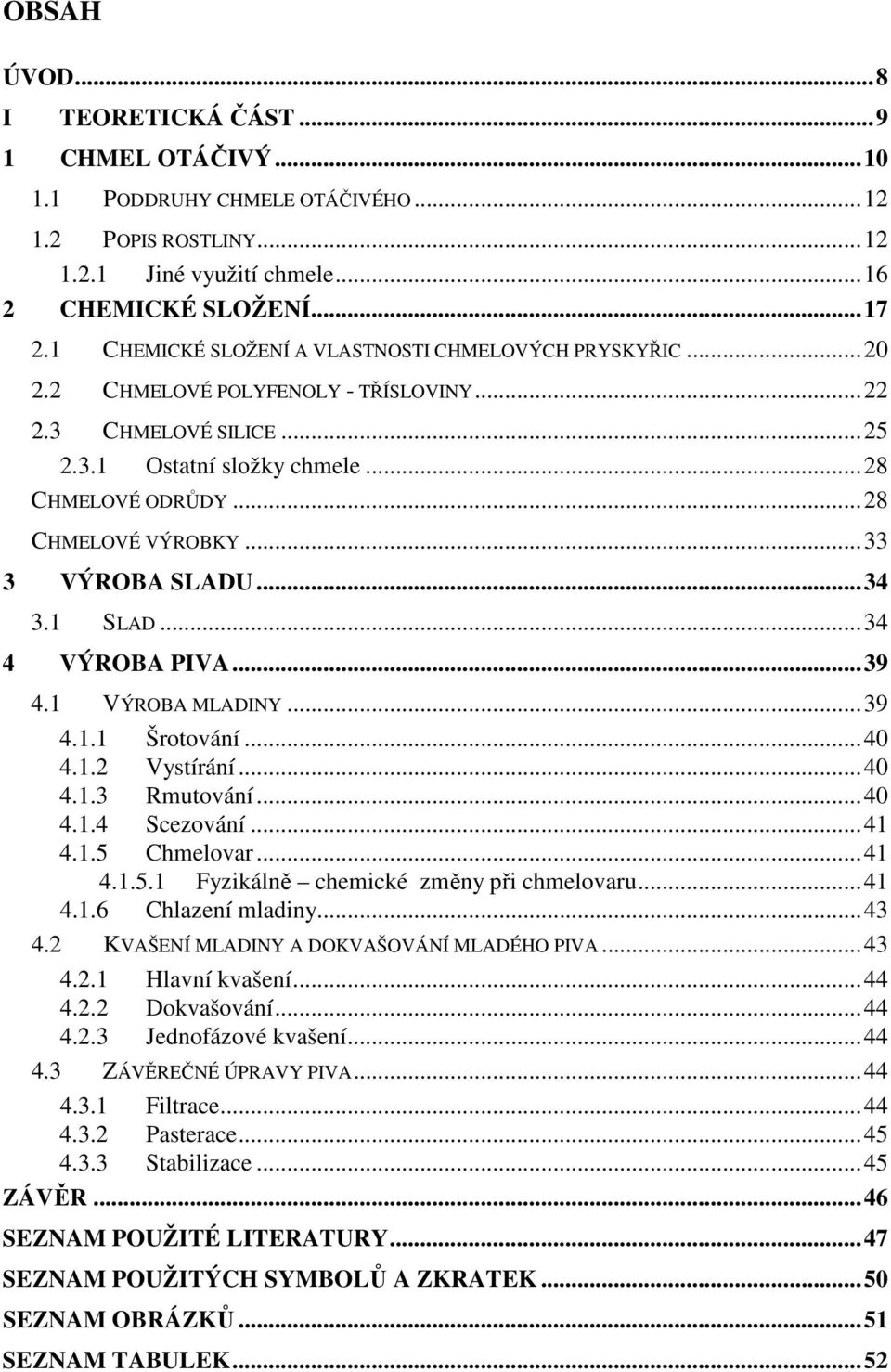 ..33 3 VÝROBA SLADU...34 3.1 SLAD...34 4 VÝROBA PIVA...39 4.1 VÝROBA MLADINY...39 4.1.1 Šrotování...40 4.1.2 Vystírání...40 4.1.3 Rmutování...40 4.1.4 Scezování...41 4.1.5 