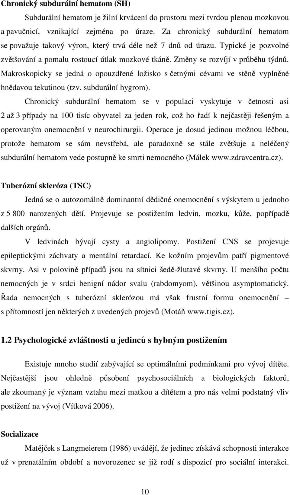 Makroskopicky se jedná o opouzdřené ložisko s četnými cévami ve stěně vyplněné hnědavou tekutinou (tzv. subdurální hygrom).