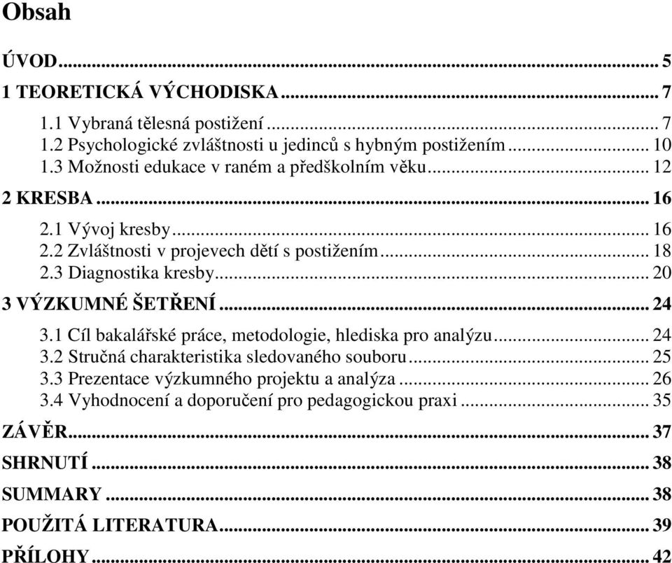 3 Diagnostika kresby... 20 3 VÝZKUMNÉ ŠETŘENÍ... 24 3.1 Cíl bakalářské práce, metodologie, hlediska pro analýzu... 24 3.2 Stručná charakteristika sledovaného souboru.