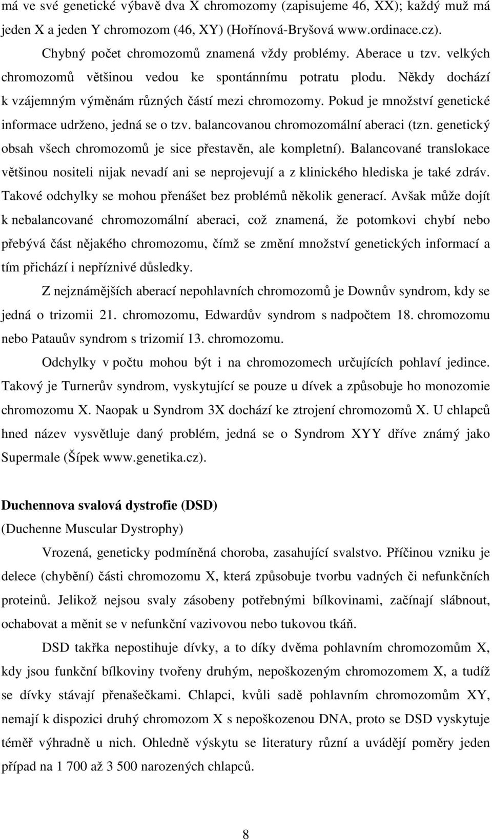 Pokud je množství genetické informace udrženo, jedná se o tzv. balancovanou chromozomální aberaci (tzn. genetický obsah všech chromozomů je sice přestavěn, ale kompletní).