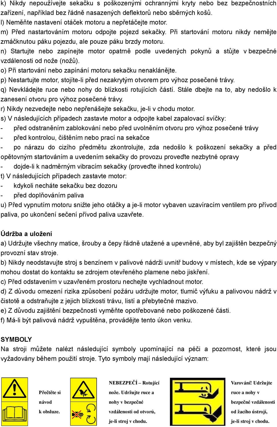 n) Startujte nebo zapínejte motor opatrně podle uvedených pokynů a stůjte v bezpečné vzdálenosti od nože (nožů). o) Při startování nebo zapínání motoru sekačku nenaklánějte.