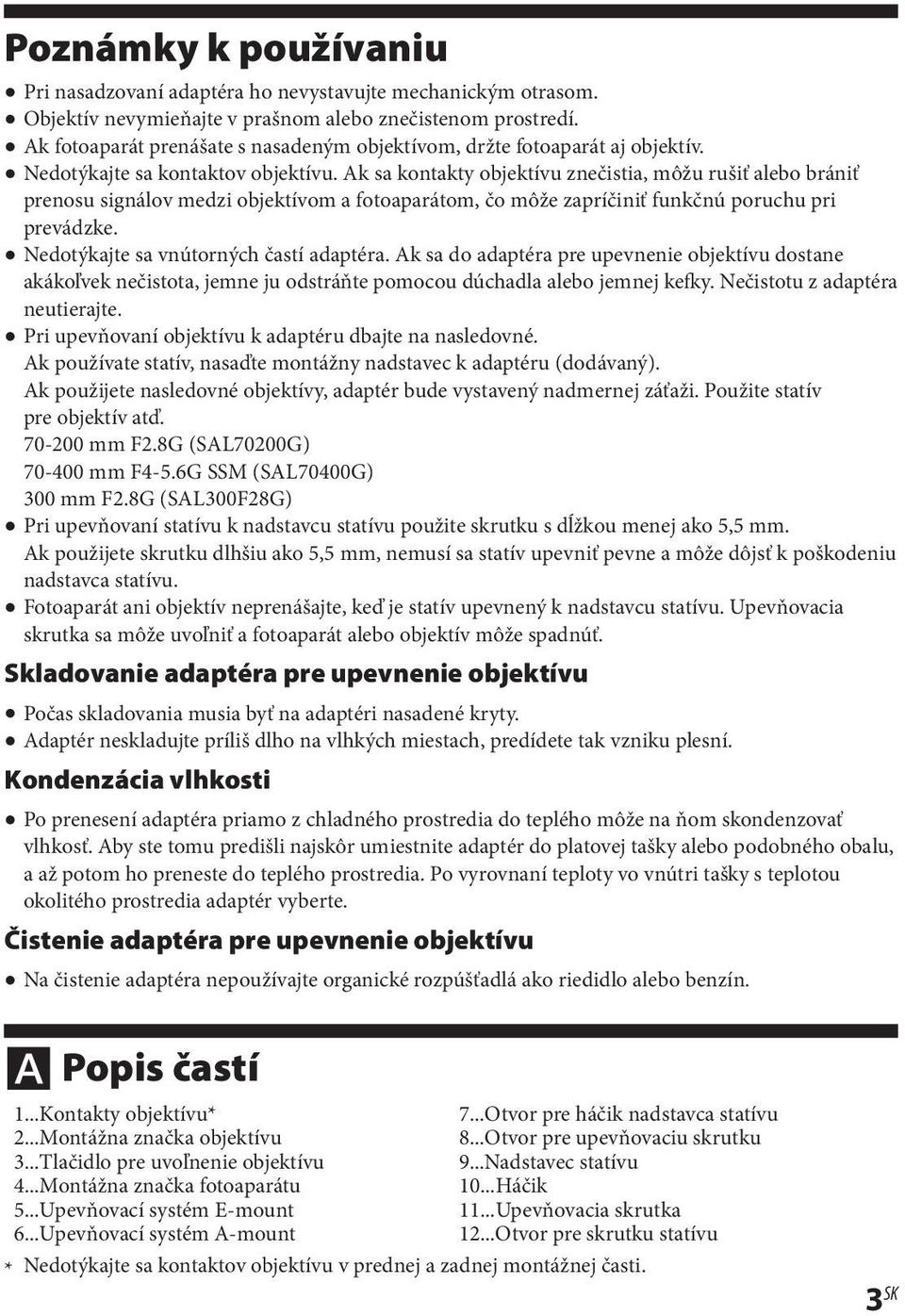 Ak sa kontakty objektívu znečistia, môžu rušiť alebo brániť prenosu signálov medzi objektívom a fotoaparátom, čo môže zapríčiniť funkčnú poruchu pri prevádzke.