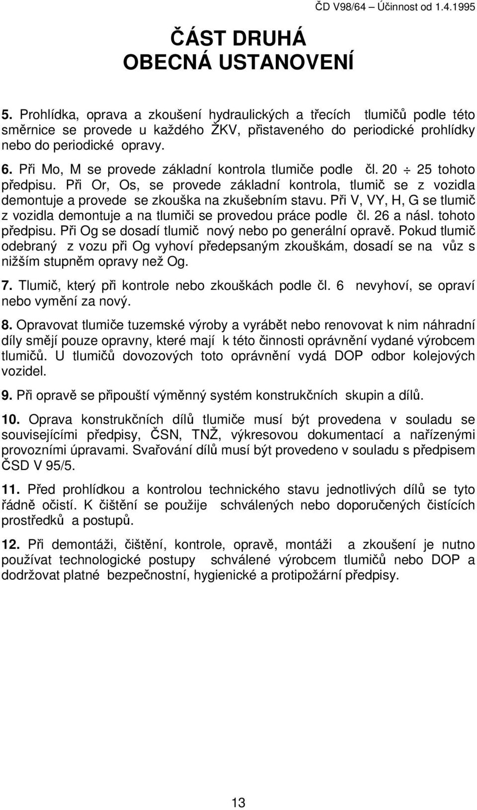 Při Mo, M se provede základní kontrola tlumiče podle čl. 20 25 tohoto předpisu. Při Or, Os, se provede základní kontrola, tlumič se z vozidla demontuje a provede se zkouška na zkušebním stavu.