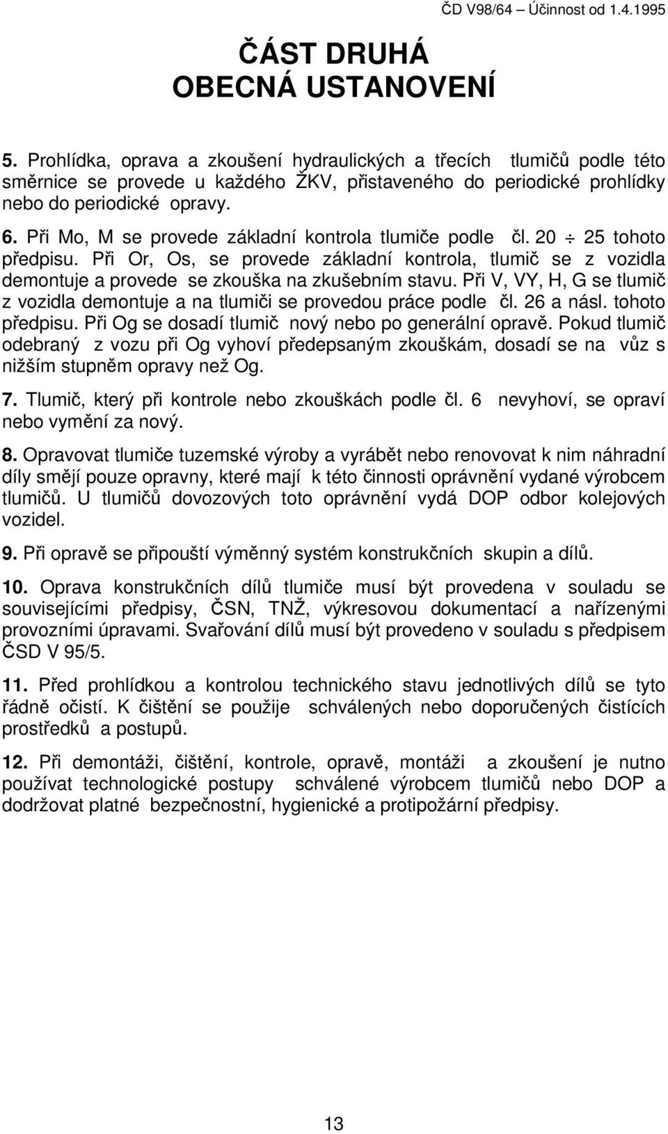 Při Mo, M se provede základní kontrola tlumiče podle čl. 20 25 tohoto předpisu. Při Or, Os, se provede základní kontrola, tlumič se z vozidla demontuje a provede se zkouška na zkušebním stavu.