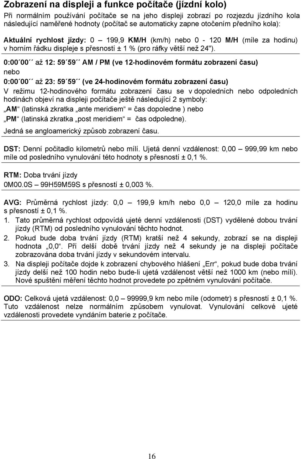 0:00 00 až 12: 59 59 AM / PM (ve 12-hodinovém formátu zobrazení času) nebo 0:00 00 až 23: 59 59 (ve 24-hodinovém formátu zobrazení času) V režimu 12-hodinového formátu zobrazení času se v dopoledních