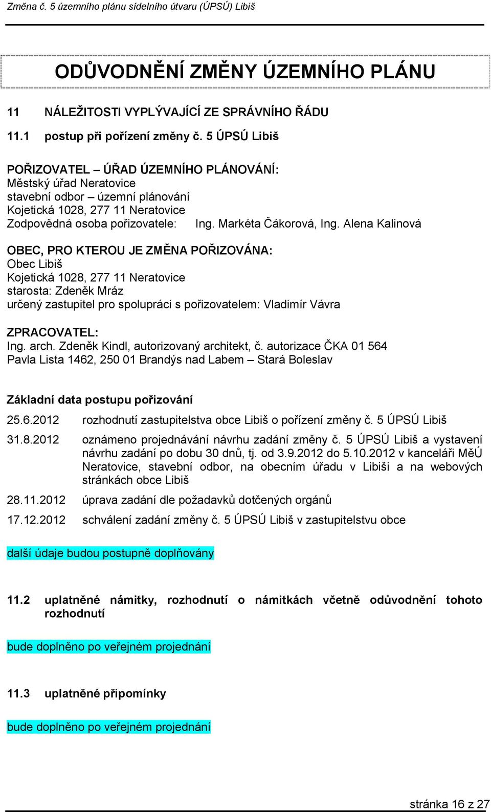 Alena Kalinová OBEC, PRO KTEROU JE ZMĚNA POŘIZOVÁNA: Obec Libiš Kojetická 1028, 277 11 Neratovice starosta: Zdeněk Mráz určený zastupitel pro spolupráci s pořizovatelem: Vladimír Vávra ZPRACOVATEL: