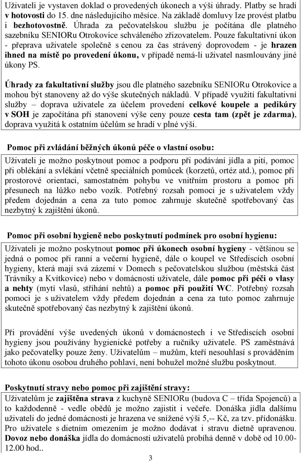 Pouze fakultativní úkon - přeprava uživatele společně s cenou za čas strávený doprovodem - je hrazen ihned na místě po provedení úkonu, v případě nemá-li uživatel nasmlouvány jiné úkony PS.