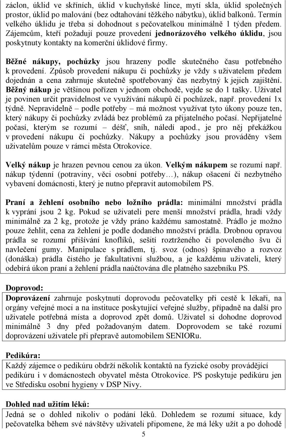 Zájemcům, kteří požadují pouze provedení jednorázového velkého úklidu, jsou poskytnuty kontakty na komerční úklidové firmy.