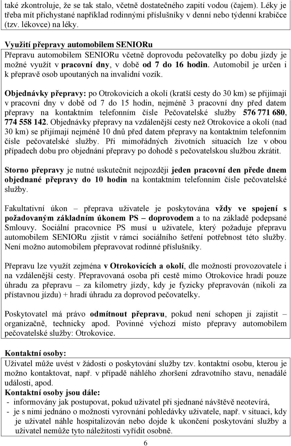 Automobil je určen i k přepravě osob upoutaných na invalidní vozík.