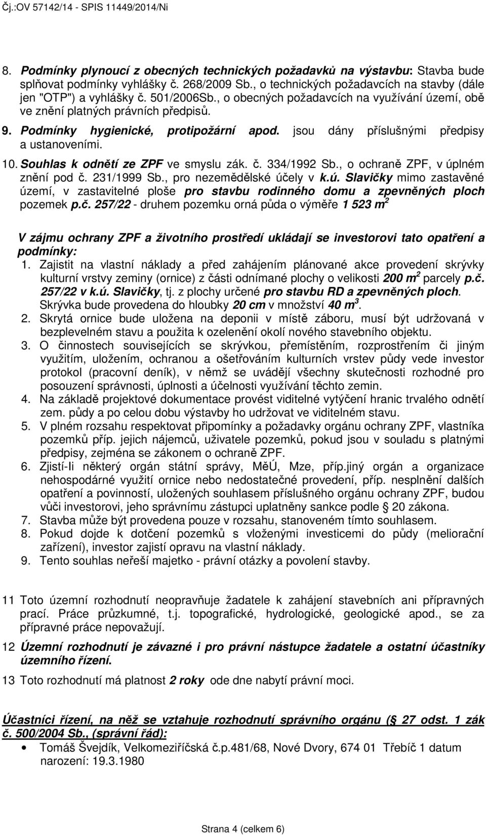 Souhlas k odnětí ze ZPF ve smyslu zák. č. 334/1992 Sb., o ochraně ZPF, v úplném znění pod č. 231/1999 Sb., pro nezemědělské účely v k.ú. Slavičky mimo zastavěné území, v zastavitelné ploše pro stavbu rodinného domu a zpevněných ploch pozemek p.