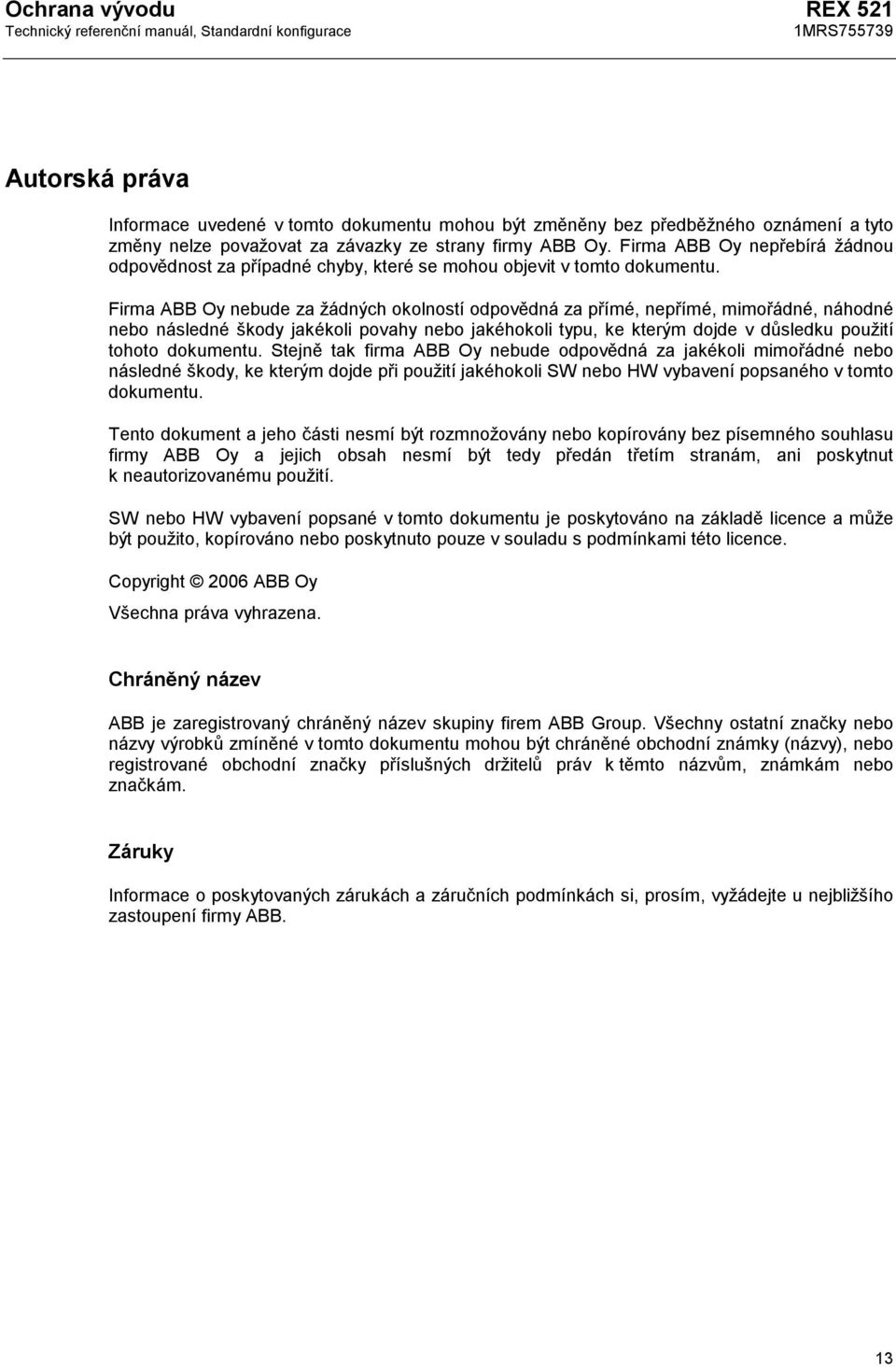 Firma ABB Oy nebude za žádných okolností odpovědná za přímé, nepřímé, mimořádné, náhodné nebo následné škody jakékoli povahy nebo jakéhokoli typu, ke kterým dojde v důsledku použití tohoto dokumentu.