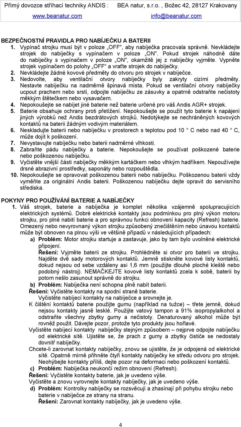 Nevkládejte žádné kovové předměty do otvoru pro strojek v nabíječce. 3. Nedovolte, aby ventilační otvory nabíječky byly zakryty cizími předměty. Nestavte nabíječku na nadměrně špinavá místa.