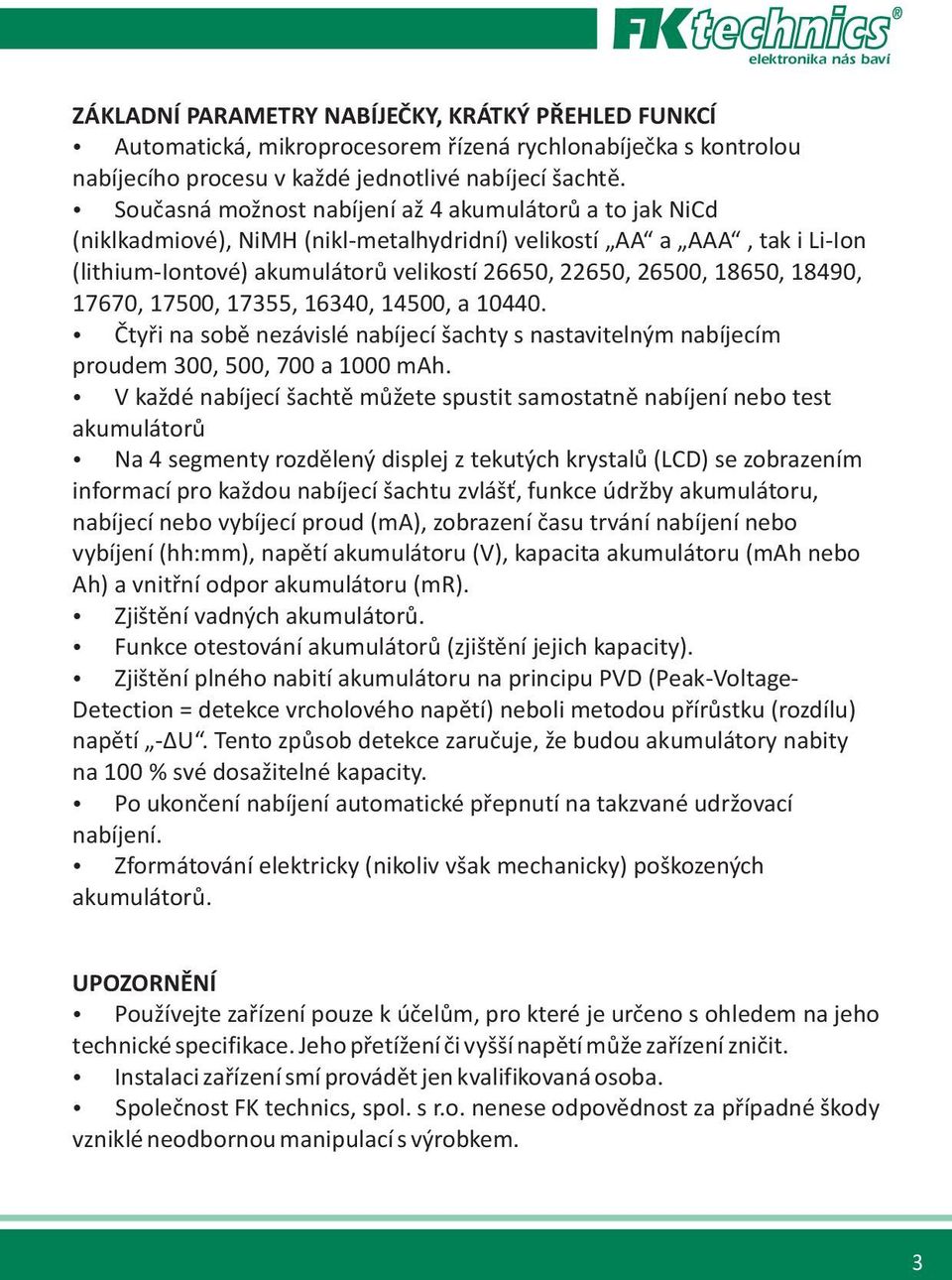 18490, 17670, 17500, 17355, 16340, 14500, a 10440. Ètyøi na sobì nezávislé nabíjecí šachty s nastavitelným nabíjecím proudem 300, 500, 700 a 1000 mah.