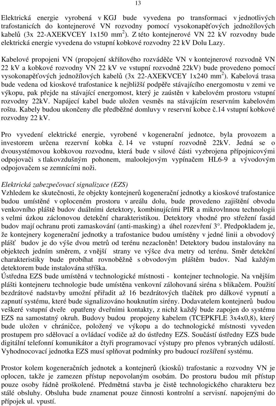 Kabelové propojeni VN (propojení skříňového rozváděče VN v kontejnerové rozvodně VN 22 kv a kobkové rozvodny VN 22 kv ve vstupní rozvodně 22kV) bude provedeno pomocí vysokonapěťových jednožílových