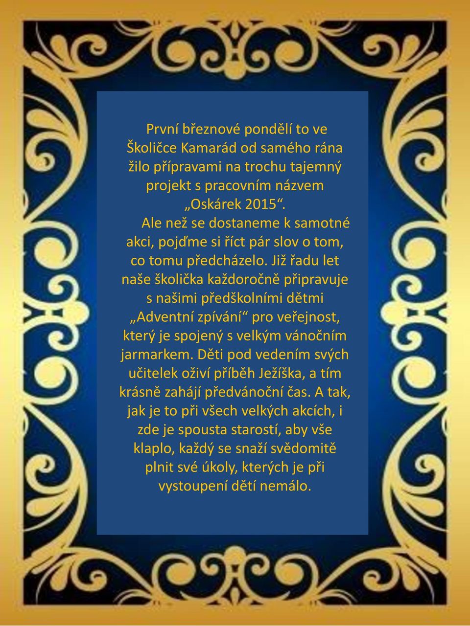 Již řadu let naše školička každoročně připravuje s našimi předškolními dětmi Adventní zpívání pro veřejnost, který je spojený s velkým vánočním jarmarkem.