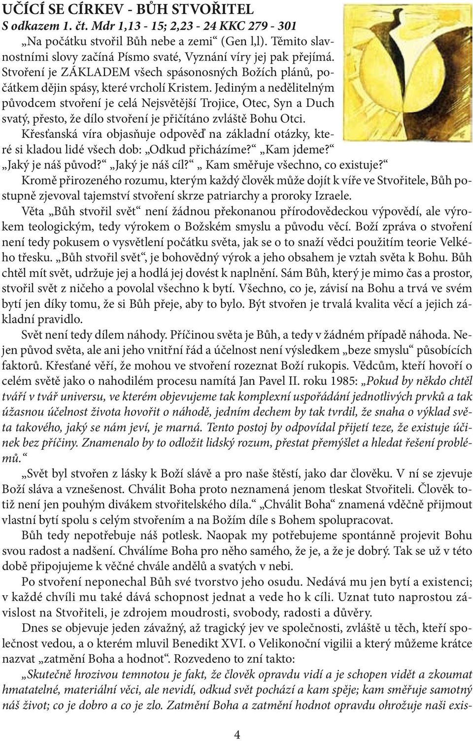 Jediným a nedělitelným původcem stvoření je celá Nejsvětější Trojice, Otec, Syn a Duch svatý, přesto, že dílo stvoření je přičítáno zvláště Bohu Otci.