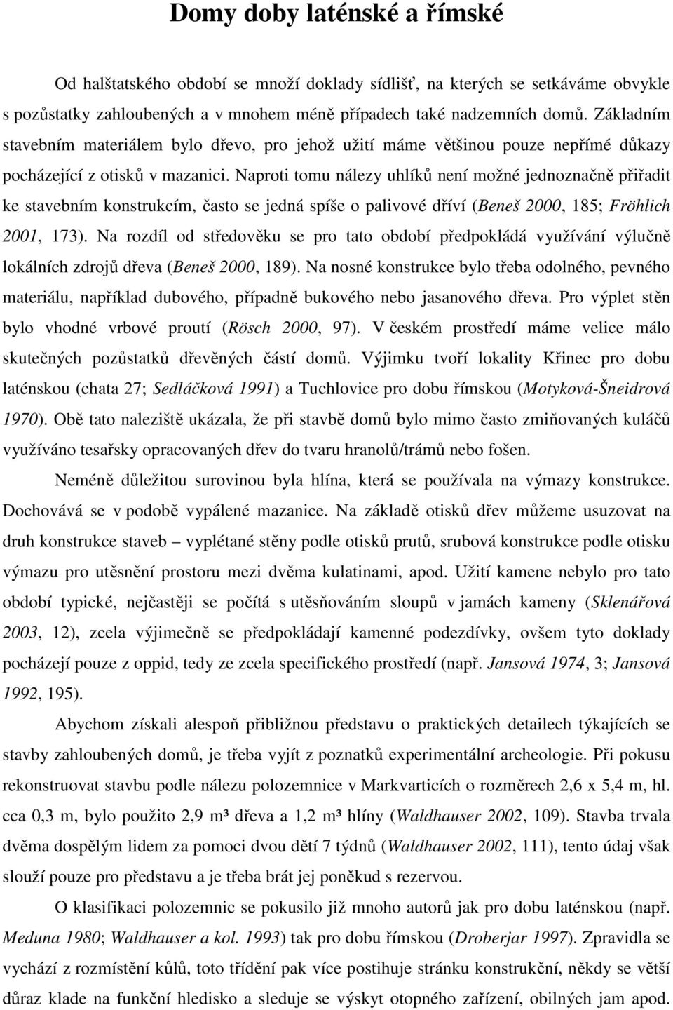 Naproti tomu nálezy uhlíků není možné jednoznačně přiřadit ke stavebním konstrukcím, často se jedná spíše o palivové dříví (Beneš 2000, 185; Fröhlich 2001, 173).