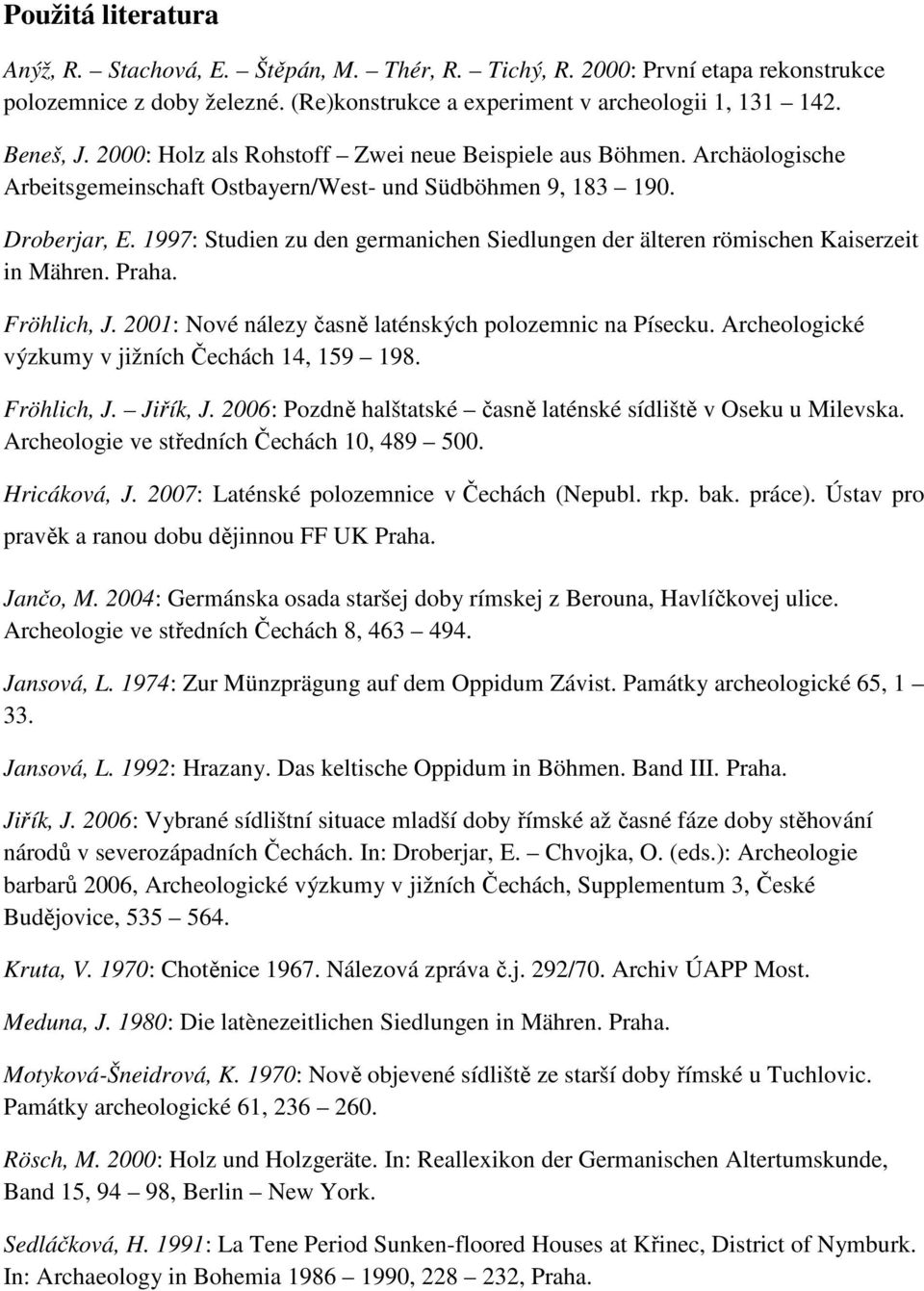 1997: Studien zu den germanichen Siedlungen der älteren römischen Kaiserzeit in Mähren. Praha. Fröhlich, J. 2001: Nové nálezy časně laténských polozemnic na Písecku.