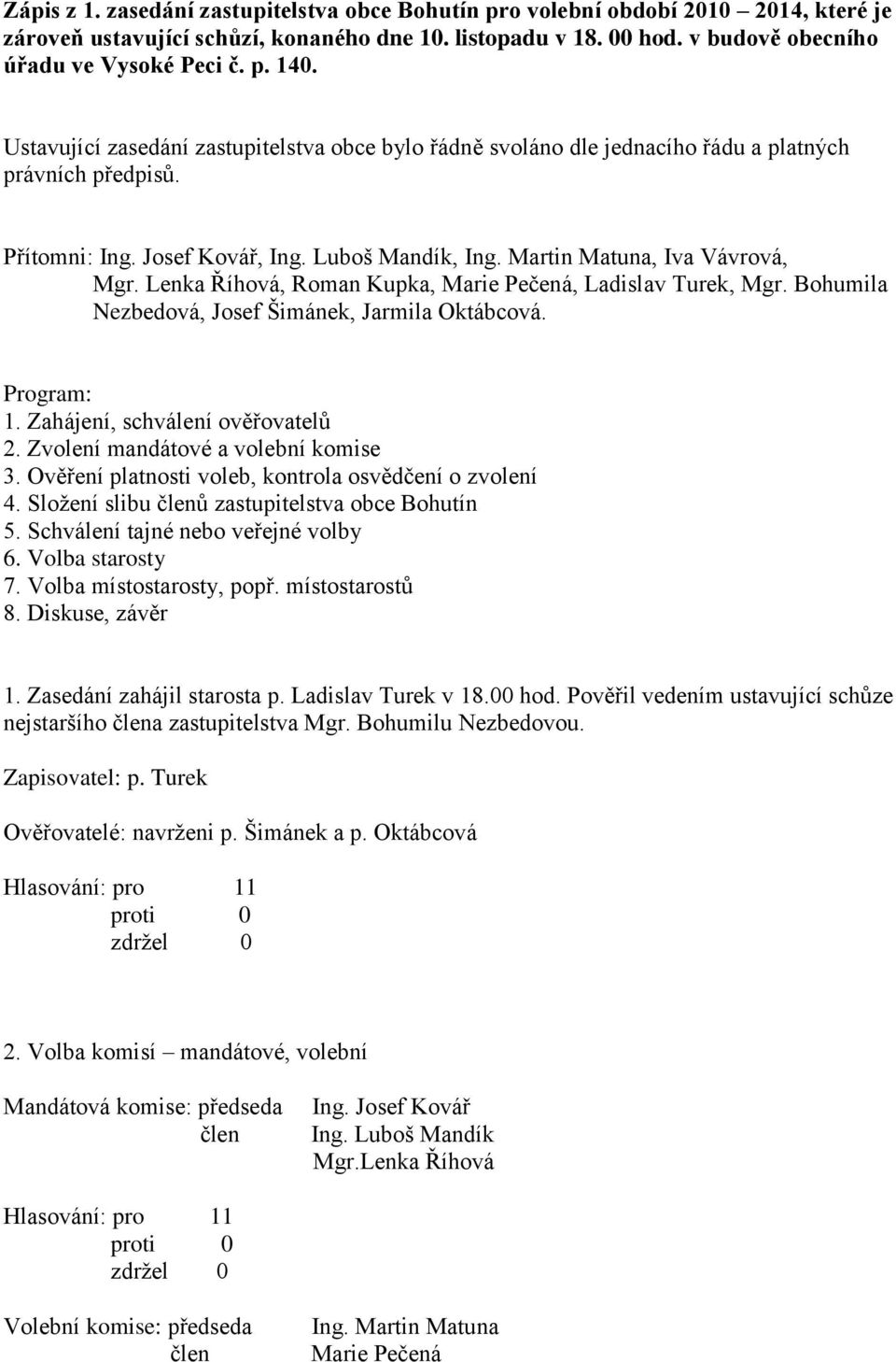 Lenka Říhová, Roman Kupka, Marie Pečená, Ladislav Turek, Mgr. Bohumila Nezbedová, Josef Šimánek, Jarmila Oktábcová. Program: 1. Zahájení, schválení ověřovatelů 2. Zvolení mandátové a volební komise 3.