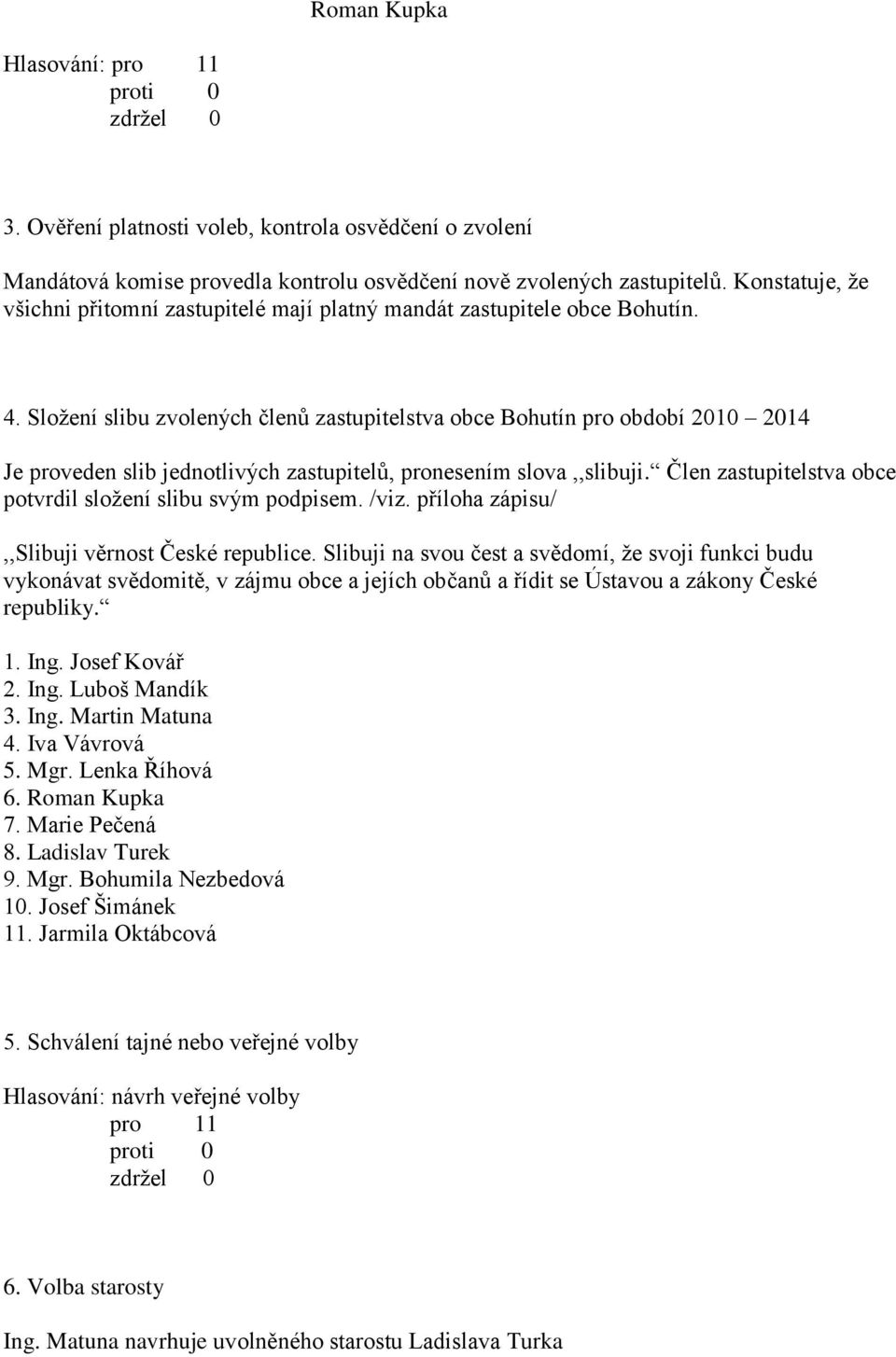 Složení slibu zvolených členů zastupitelstva obce Bohutín pro období 2010 2014 Je proveden slib jednotlivých zastupitelů, pronesením slova,,slibuji.
