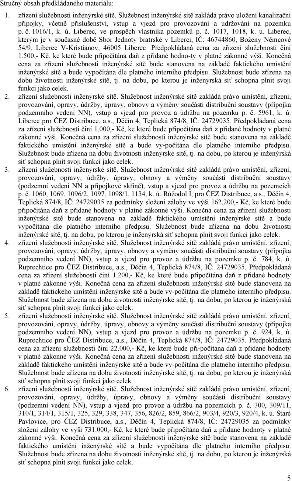 Předpokládaná cena za zřízení služebnosti činí 1.500,- Kč, ke které bude připočítána daň z přidané hodno-ty v platné zákonné výši.