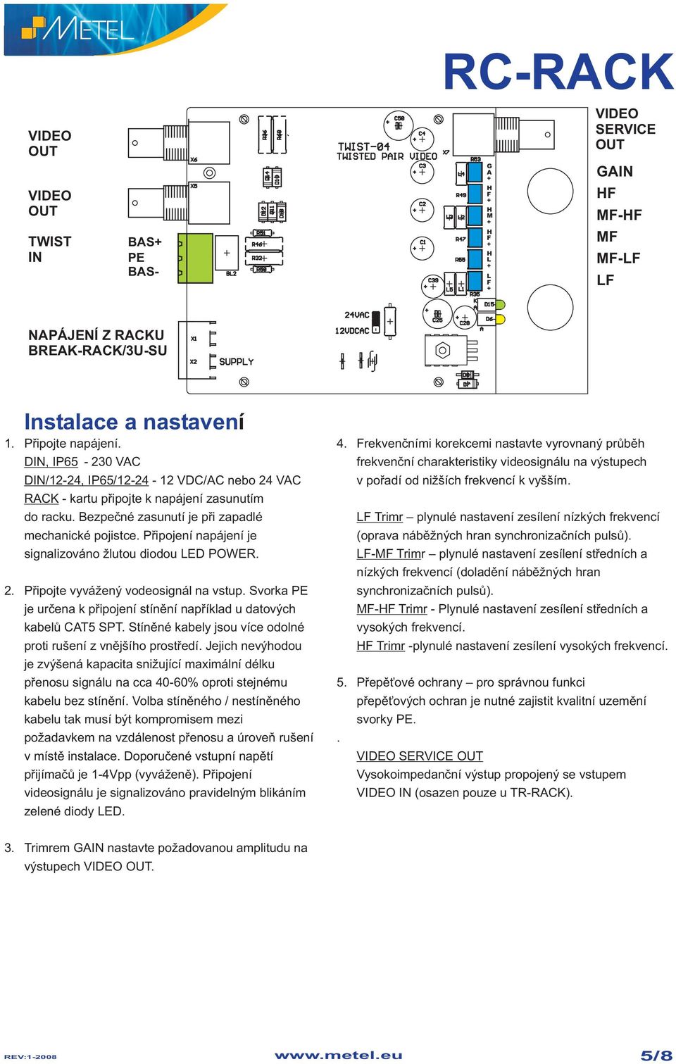 Pøipojení napájení je signalizováno lutou diodou ED POWER. 2. Pøipojte vyvá ený vodeosignál na vstup. Svorka PE je urèena k pøipojení stínìní napøíklad u datových kabelù CAT5 SPT.