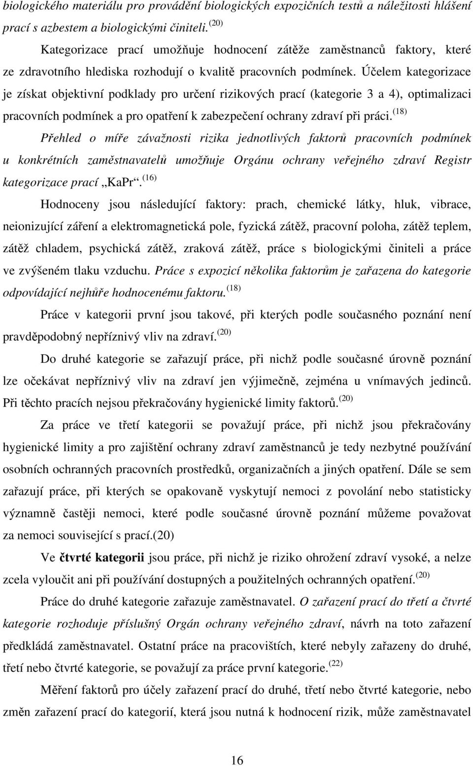 Účelem kategorizace je získat objektivní podklady pro určení rizikových prací (kategorie 3 a 4), optimalizaci pracovních podmínek a pro opatření k zabezpečení ochrany zdraví při práci.