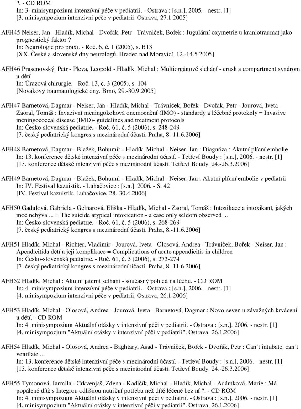 In: Neurologie pro praxi. - Roč. 6, č. 1 (2005), s. B13 [XX. České a slovenské dny neurologů. Hradec nad Moravicí, 12.-14.5.2005] AFH46 Prusenovský, Petr - Pleva, Leopold - Hladík, Michal : Multiorgánové slehání - crush a compartment syndrom u dětí In: Úrazová chirurgie.