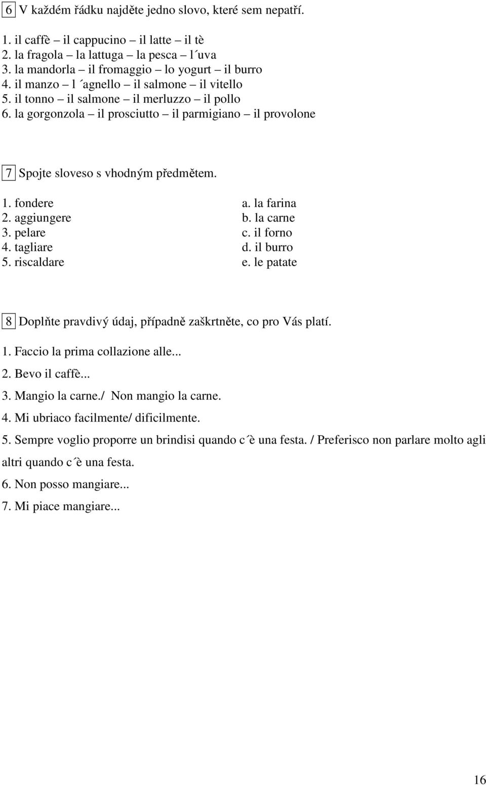 la farina 2. aggiungere b. la carne 3. pelare c. il forno 4. tagliare d. il burro 5. riscaldare e. le patate 8 Doplňte pravdivý údaj, případně zaškrtněte, co pro Vás platí. 1.