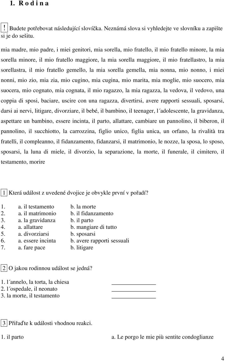 sorellastra, il mio fratello gemello, la mia sorella gemella, mia nonna, mio nonno, i miei nonni, mio zio, mia zia, mio cugino, mia cugina, mio marita, mia moglie, mio suocero, mia suocera, mio
