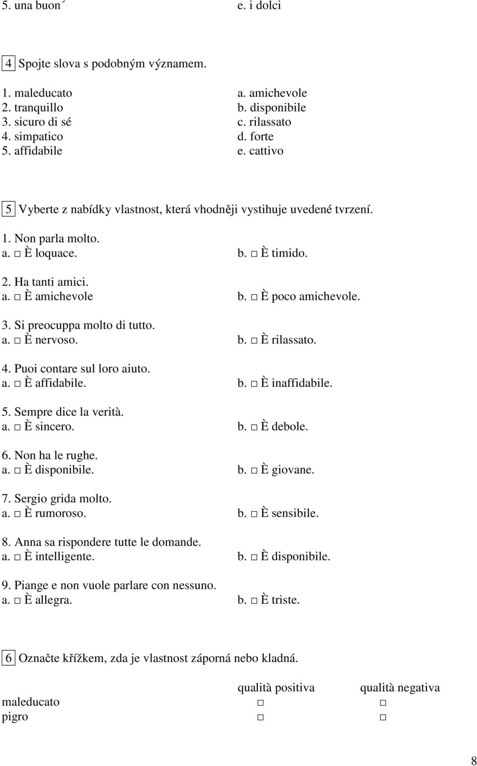 Si preocuppa molto di tutto. a. È nervoso. b. È rilassato. 4. Puoi contare sul loro aiuto. a. È affidabile. b. È inaffidabile. 5. Sempre dice la verità. a. È sincero. b. È debole. 6. Non ha le rughe.