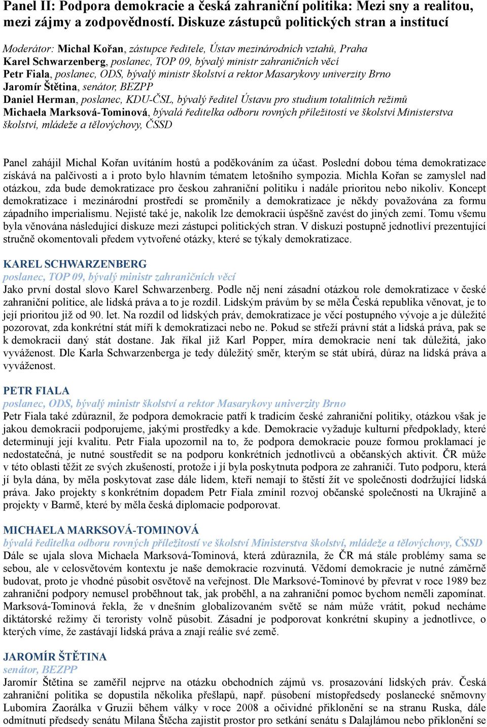 Petr Fiala, poslanec, ODS, bývalý ministr školství a rektor Masarykovy univerzity Brno Jaromír Štětina, senátor, BEZPP Daniel Herman, poslanec, KDU-ČSL, bývalý ředitel Ústavu pro studium totalitních