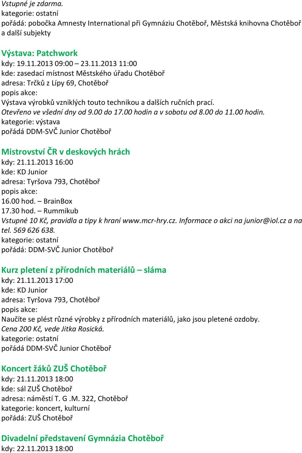 Otevřeno ve všední dny od 9.00 do 17.00 hodin a v sobotu od 8.00 do 11.00 hodin. kategorie: výstava pořádá DDM-SVČ Junior Chotěboř Mistrovství ČR v deskových hrách kdy: 21.11.2013 16:00 16.00 hod. BrainBox 17.