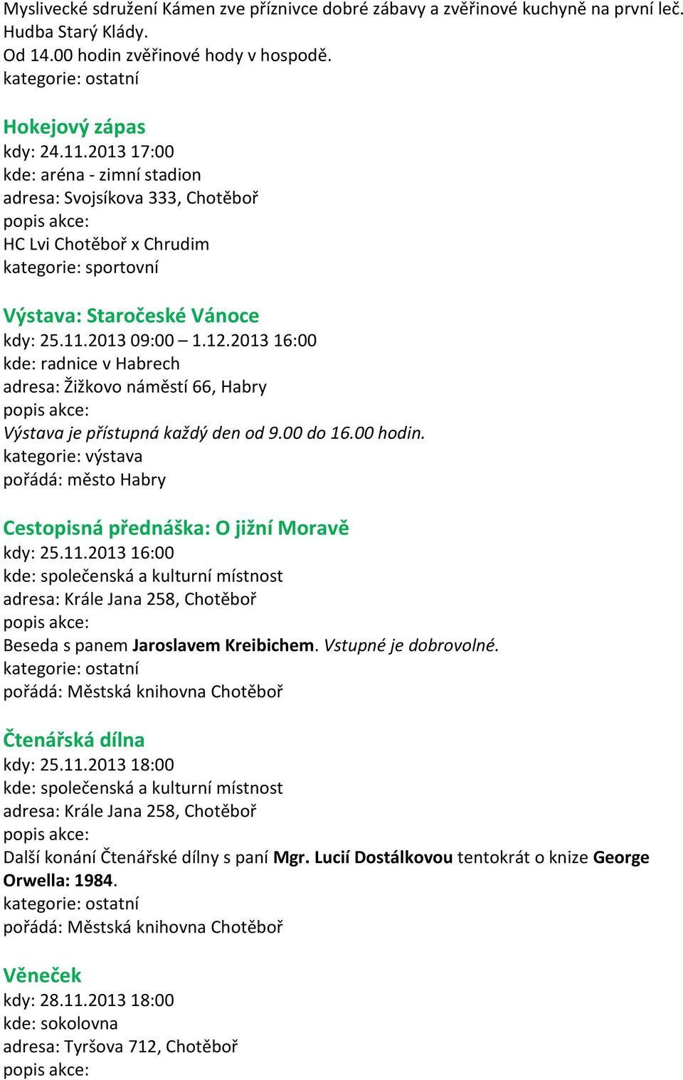 2013 16:00 kde: radnice v Habrech adresa: Žižkovo náměstí 66, Habry Výstava je přístupná každý den od 9.00 do 16.00 hodin.