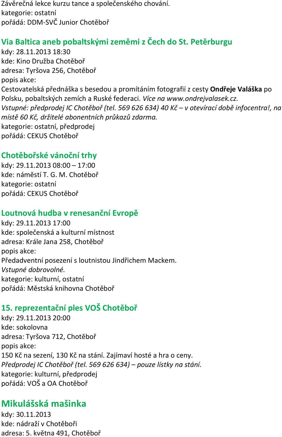 Více na www.ondrejvalasek.cz. Vstupné: předprodej IC Chotěboř (tel. 569 626 634) 40 Kč v otevírací době infocentra!, na místě 60 Kč, držitelé abonentních průkazů zdarma.