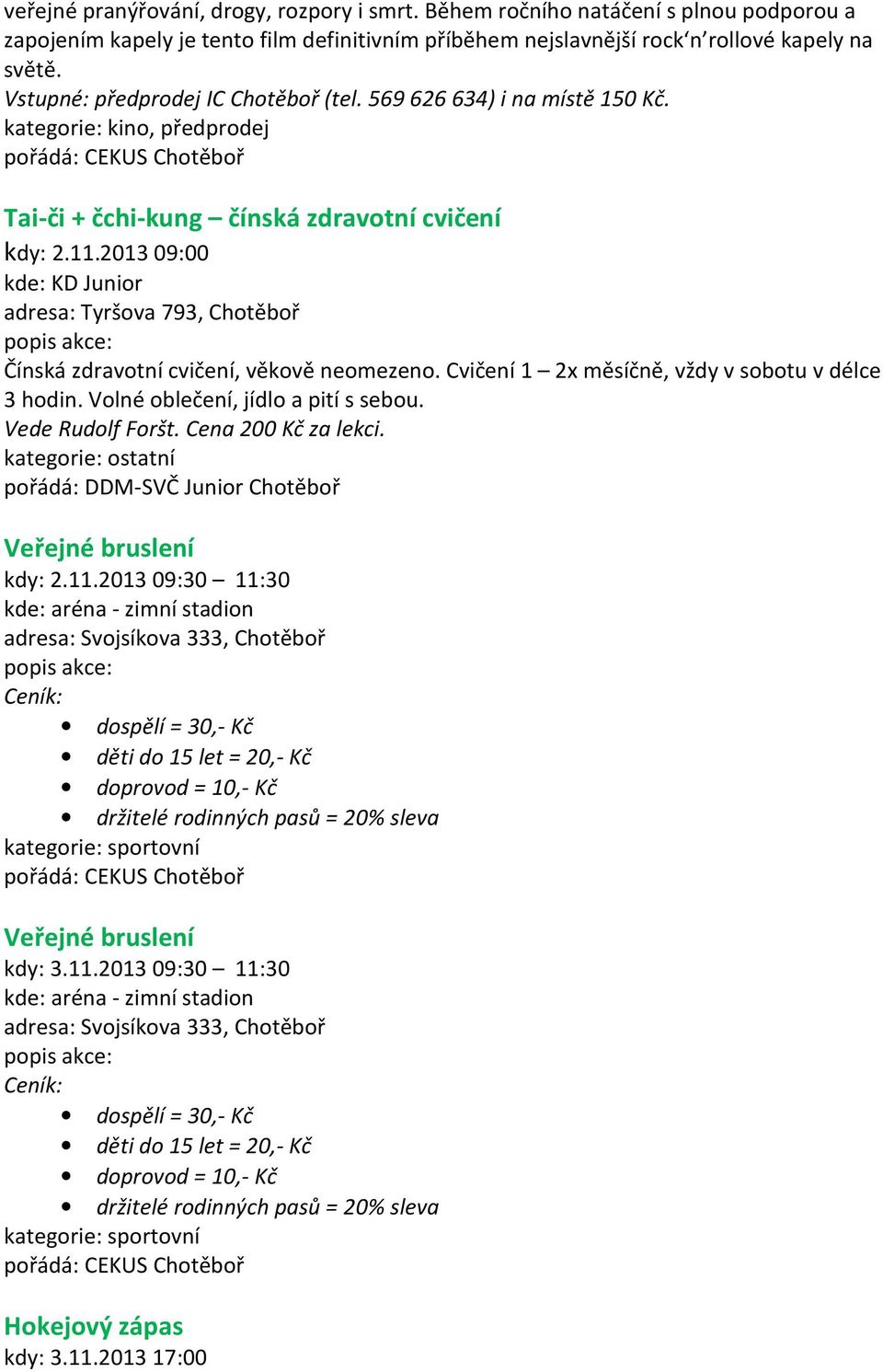 2013 09:00 Čínská zdravotní cvičení, věkově neomezeno. Cvičení 1 2x měsíčně, vždy v sobotu v délce 3 hodin. Volné oblečení, jídlo a pití s sebou. Vede Rudolf Foršt. Cena 200 Kč za lekci.