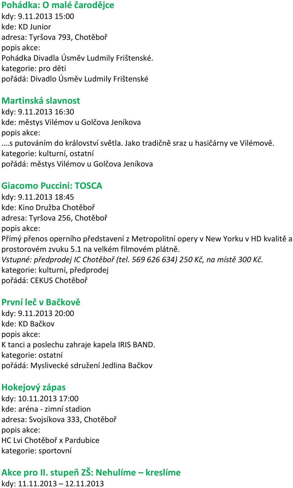 2013 18:45 kde: Kino Družba Chotěboř adresa: Tyršova 256, Chotěboř Přímý přenos operního představení z Metropolitní opery v New Yorku v HD kvalitě a prostorovém zvuku 5.1 na velkém filmovém plátně.