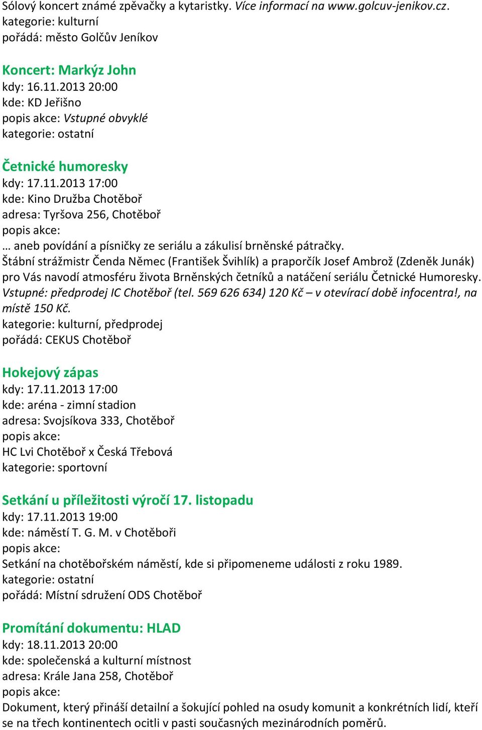 2013 17:00 kde: Kino Družba Chotěboř adresa: Tyršova 256, Chotěboř aneb povídání a písničky ze seriálu a zákulisí brněnské pátračky.