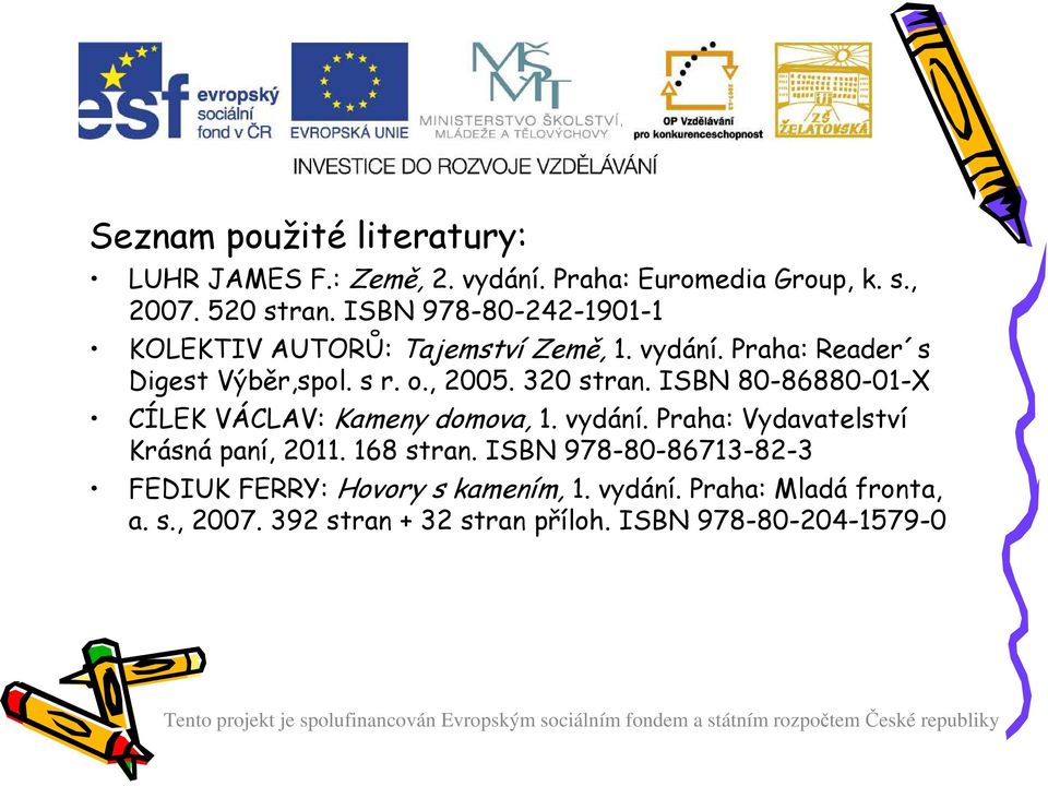 320 stran. ISBN 80-86880-01-X CÍLEK VÁCLAV: Kameny domova, 1. vydání. Praha: Vydavatelství Krásná paní, 2011. 168 stran.