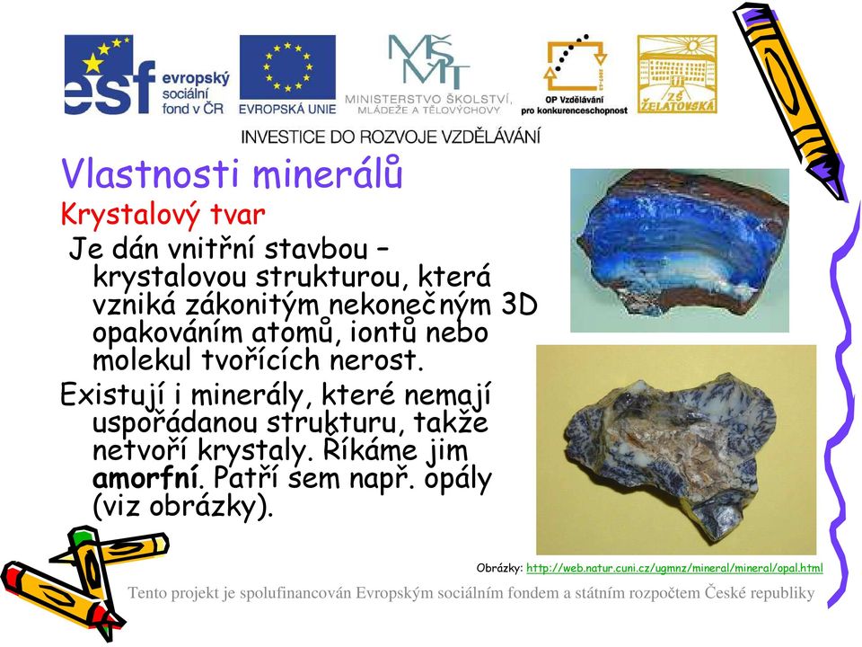 Existují i minerály, které nemají uspořádanou strukturu, takže netvoří krystaly.