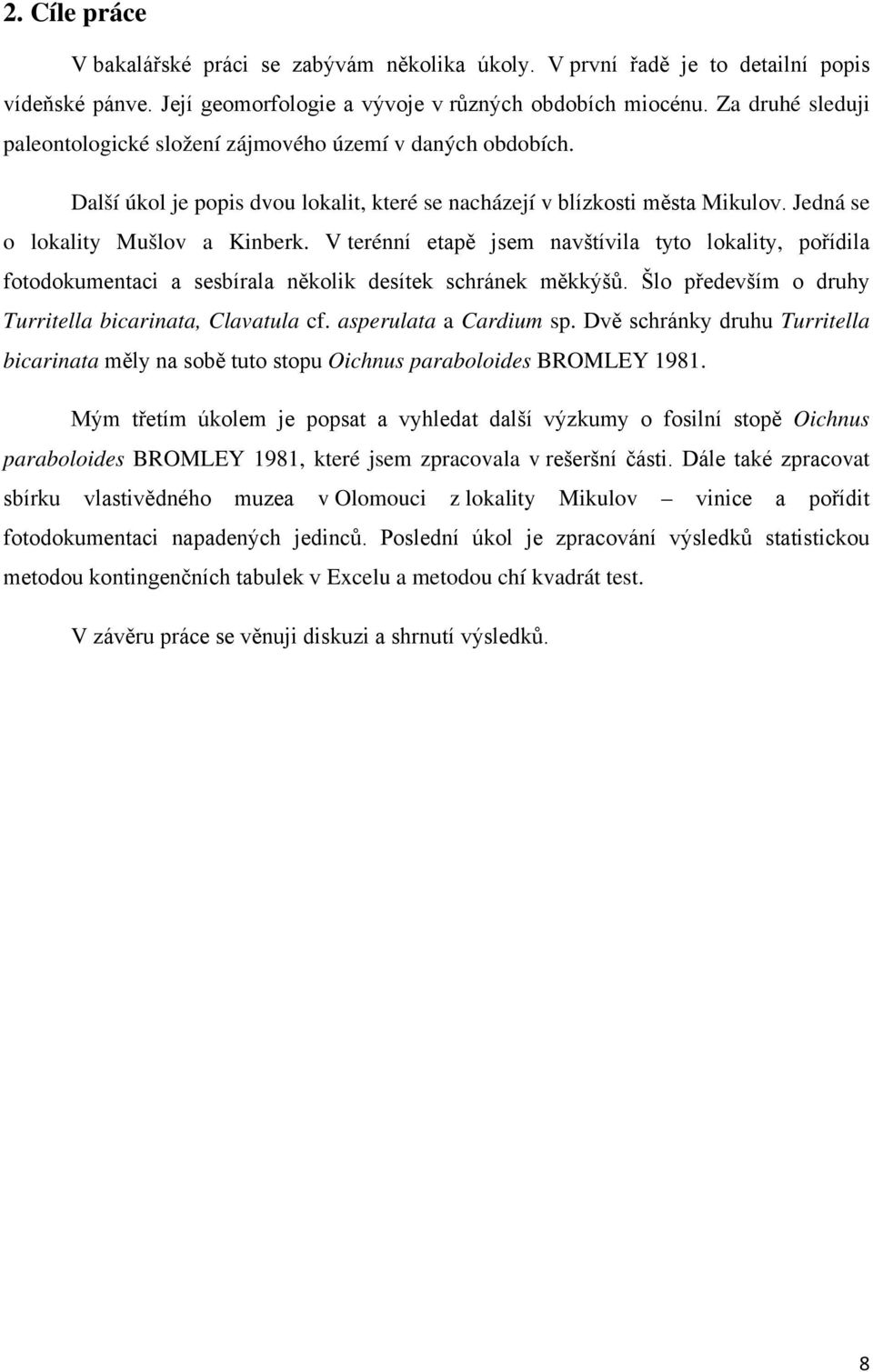 V terénní etapě jsem navštívila tyto lokality, pořídila fotodokumentaci a sesbírala několik desítek schránek měkkýšů. Šlo především o druhy Turritella bicarinata, Clavatula cf.