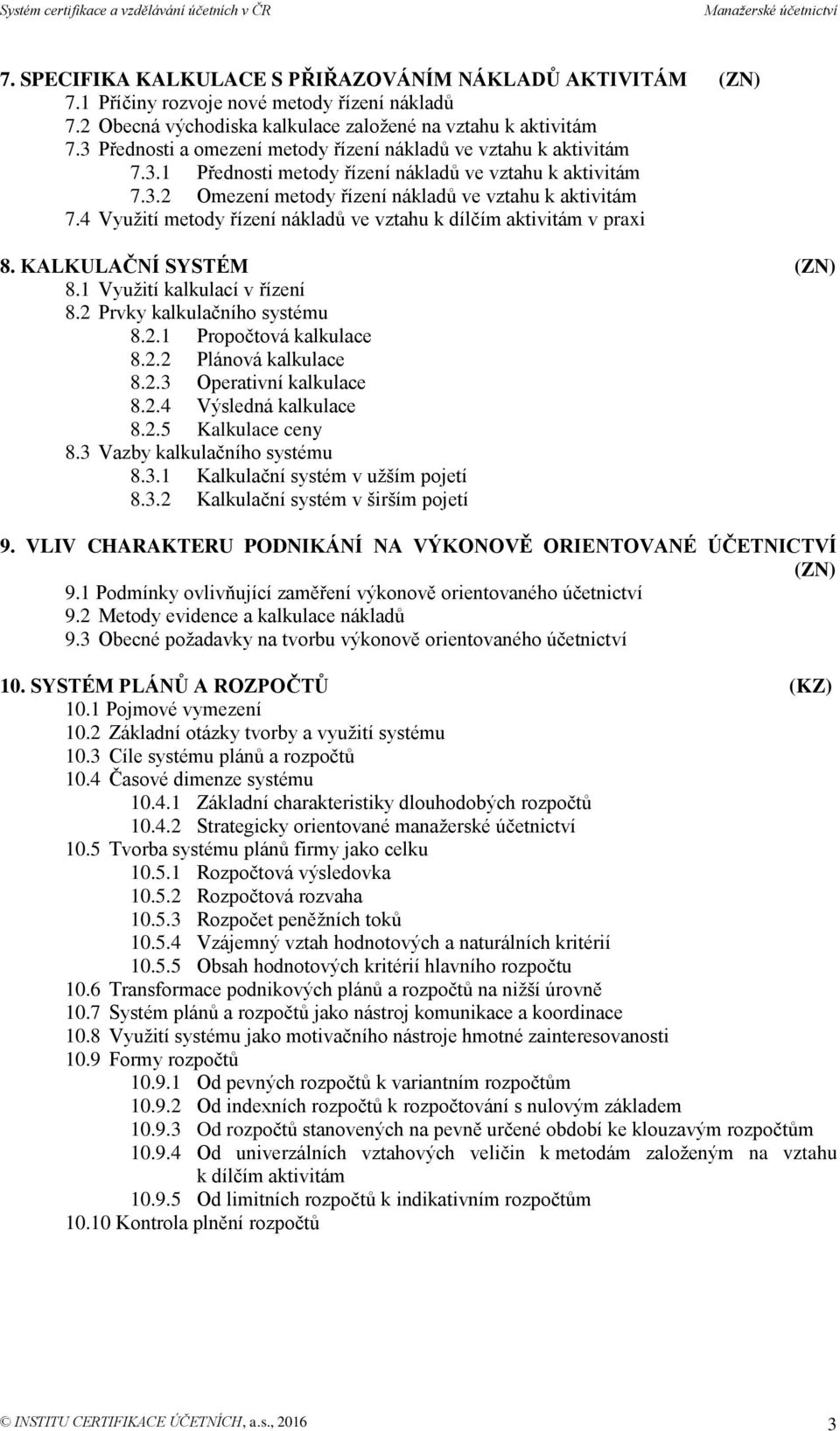 4 Využití metody řízení nákladů ve vztahu k dílčím aktivitám v praxi 8. KALKULAČNÍ SYSTÉM (ZN) 8.1 Využití kalkulací v řízení 8.2 Prvky kalkulačního systému 8.2.1 Propočtová kalkulace 8.2.2 Plánová kalkulace 8.