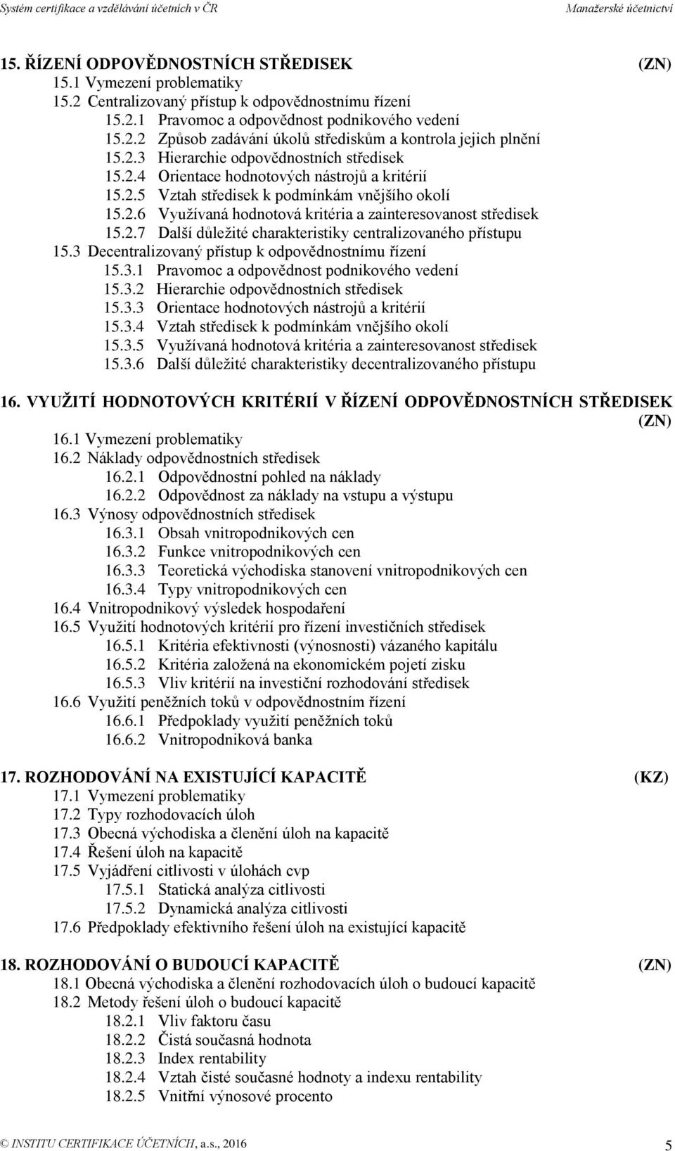 2.7 Další důležité charakteristiky centralizovaného přístupu 15.3 Decentralizovaný přístup k odpovědnostnímu řízení 15.3.1 Pravomoc a odpovědnost podnikového vedení 15.3.2 Hierarchie odpovědnostních středisek 15.